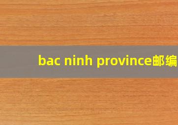 bac ninh province邮编